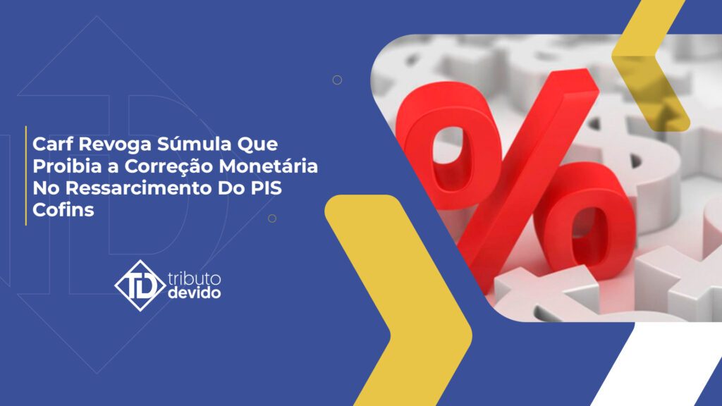 Revogação da Súmula Carf nº 125 e incidência de correção monetária no ressarcimento do PIS e da Cofins no regime não cumulativo.