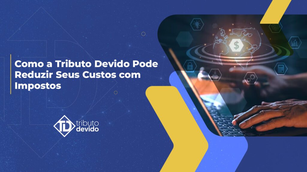 Como a Tributo Devido Pode Reduzir Seus Custos com Impostos